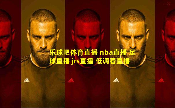 乐球吧体育直播 nba直播 足球直播 jrs直播 低调看直播